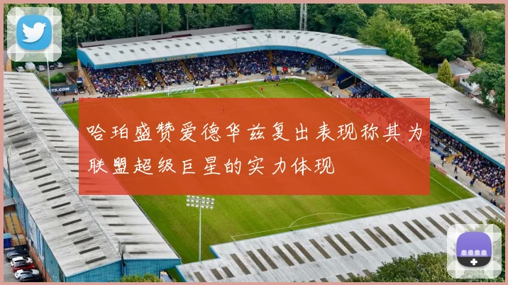 哈珀盛赞爱德华兹复出表现称其为联盟超级巨星的实力体现
