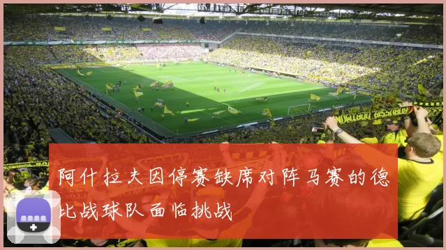 阿什拉夫因停赛缺席对阵马赛的德比战球队面临挑战